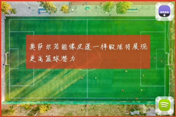 奥萨尔若能像皮蓬一样锻炼将展现更高篮球潜力
