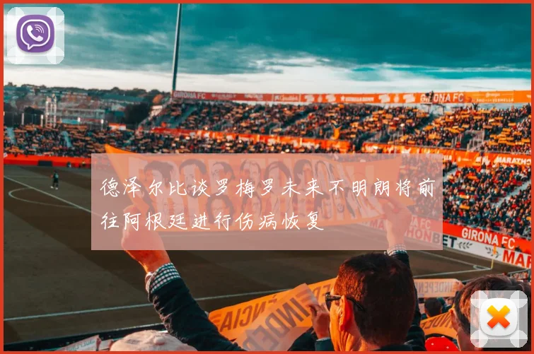 德泽尔比谈罗梅罗未来不明朗将前往阿根廷进行伤病恢复