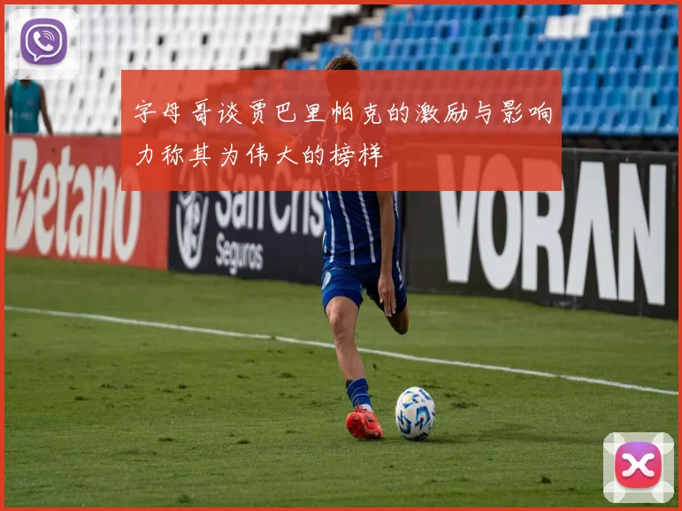 字母哥谈贾巴里帕克的激励与影响力称其为伟大的榜样