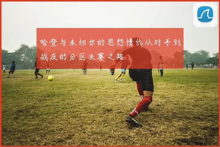 哈登与米切尔的恩怨情仇从对手到战友的分区决赛之路