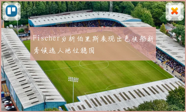 Fischer分析伯里斯表现出色快船新秀候选人地位稳固