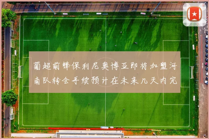 葡超前锋保利尼奥博亚即将加盟河南队转会手续预计在未来几天内完成