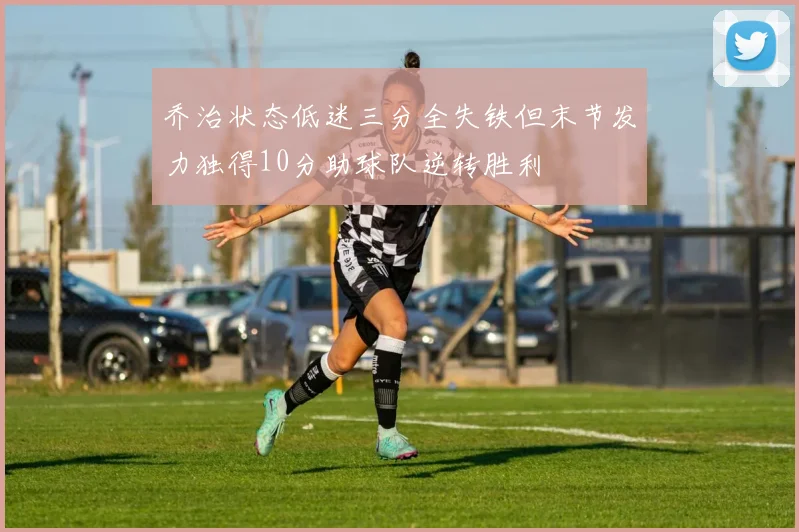 乔治状态低迷三分全失铁但末节发力独得10分助球队逆转胜利