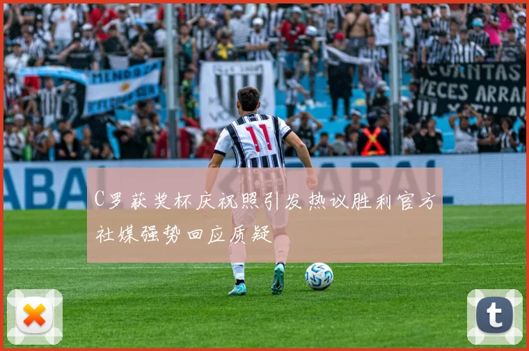 C罗获奖杯庆祝照引发热议胜利官方社媒强势回应质疑