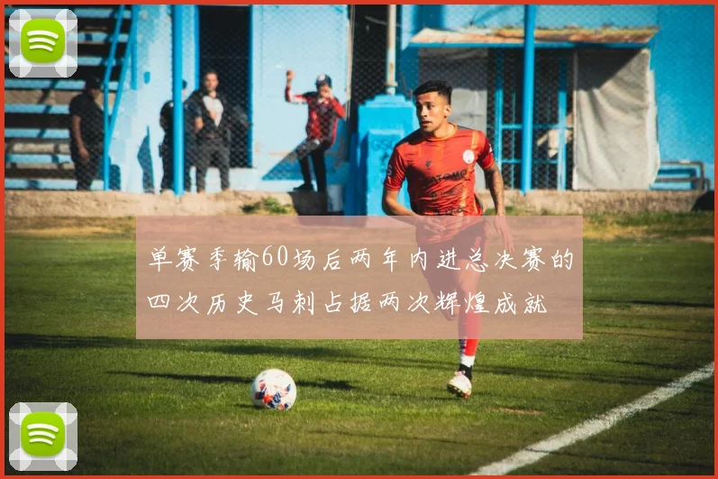 单赛季输60场后两年内进总决赛的四次历史马刺占据两次辉煌成就