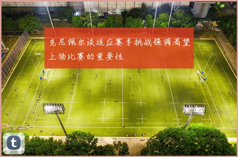 克尼佩尔谈适应赛季挑战强调渴望上场比赛的重要性