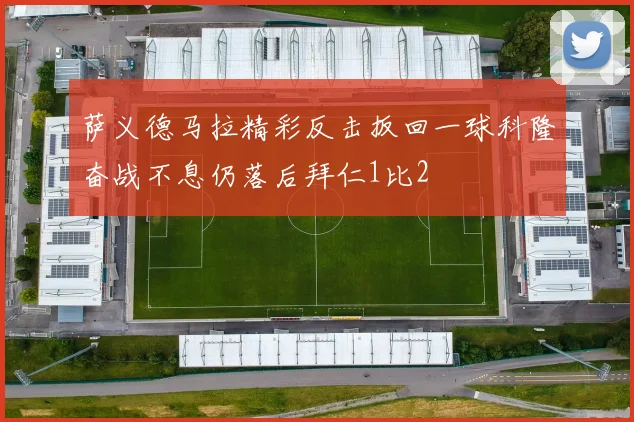 萨义德马拉精彩反击扳回一球科隆奋战不息仍落后拜仁1比2