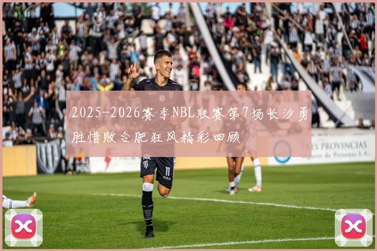 2025-2026赛季NBL联赛第7场长沙勇胜惜败合肥狂风精彩回顾