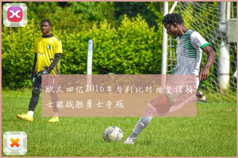 欧文回忆2016年与科比对话坚信骑士能战胜勇士夺冠