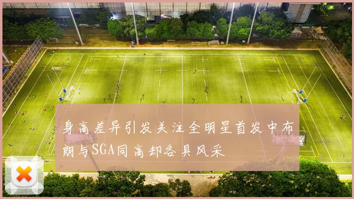身高差异引发关注全明星首发中布朗与SGA同高却各具风采